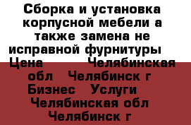 Сборка и установка корпусной мебели,а также замена не исправной фурнитуры. › Цена ­ 500 - Челябинская обл., Челябинск г. Бизнес » Услуги   . Челябинская обл.,Челябинск г.